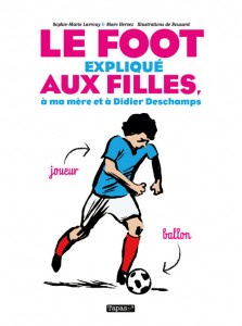 Le foot expliqué aux filles, à ma mère et à Didier Deschamps (Larrouy, Hervez, Bouzard) – Delcourt – 14,95€