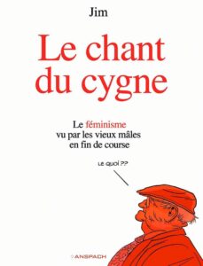 Le Chant du Cygne – T1 : « Le féminisme vu par les vieux mâles en fin de course » (Jim) – Editions Anspach – 14€