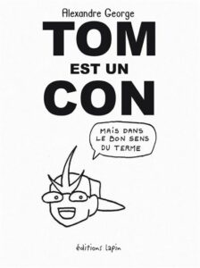 Tom est un con, mais qui vous veut du bien (George) – Editions Lapin – 14€