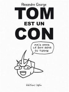 Tom est un con, mais qui vous veut du bien(George) – Editions Lapin – 14€